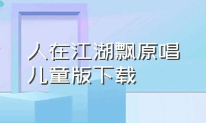 人在江湖飘原唱儿童版下载