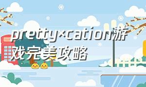 pretty×cation游戏完美攻略（booty calls游戏攻略）