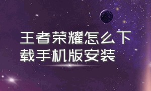 王者荣耀怎么下载手机版安装