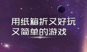 用纸箱折又好玩又简单的游戏