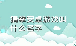 猜拳安卓游戏叫什么名字（蓝毛猜拳安卓游戏）