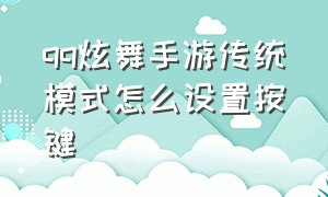 qq炫舞手游传统模式怎么设置按键（qq炫舞手游怎么设置按键音效）