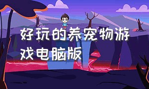 好玩的养宠物游戏电脑版