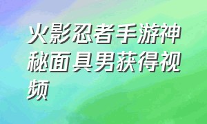 火影忍者手游神秘面具男获得视频