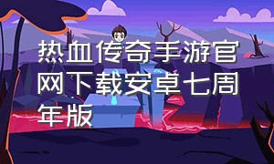 热血传奇手游官网下载安卓七周年版