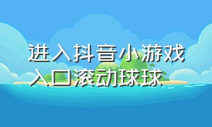 进入抖音小游戏入口滚动球球