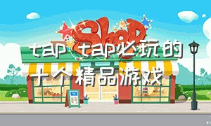 tap tap必玩的十个精品游戏（tap tap最值得购买的游戏有哪些）