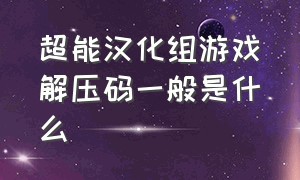 超能汉化组游戏解压码一般是什么（超能汉化组的20部直装游戏）