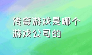 传奇游戏是哪个游戏公司的