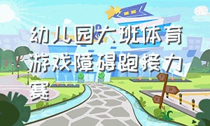 幼儿园大班体育游戏障碍跑接力赛