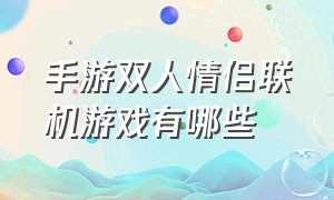 手游双人情侣联机游戏有哪些