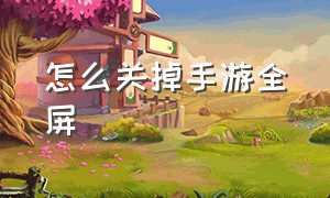 怎么关掉手游全屏