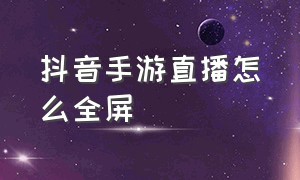 抖音手游直播怎么全屏