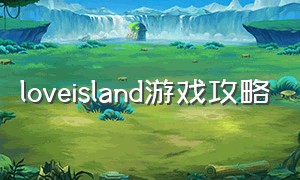 loveisland游戏攻略（project island游戏怎么玩）