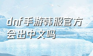 dnf手游韩服官方会出中文吗