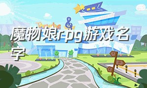 魔物娘rpg游戏名字（魔物娘游戏经典）