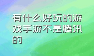 有什么好玩的游戏手游不是腾讯的