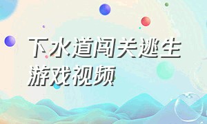 下水道闯关逃生游戏视频