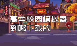 高中校园模拟器到哪下载的（高中校园模拟器下载最新版）