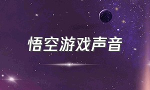 悟空游戏声音（悟空游戏链接在哪里）