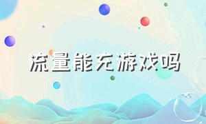 流量能充游戏吗（专用流量可以玩游戏吗）