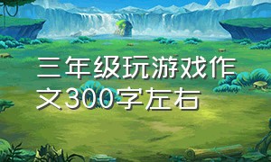 三年级玩游戏作文300字左右