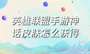 英雄联盟手游神话皮肤怎么获得（手游英雄联盟神话皮肤哪个值得买）