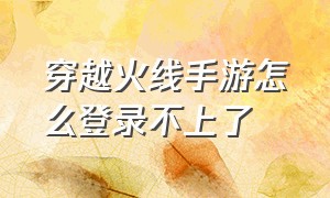 穿越火线手游怎么登录不上了