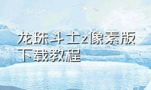 龙珠斗士z像素版下载教程