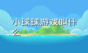 小球球游戏叫什么