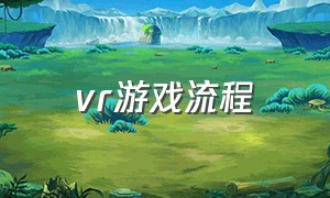 vr游戏流程（vr游戏的正确打开方式）