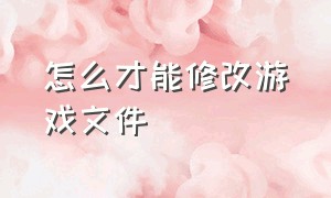 怎么才能修改游戏文件