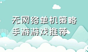 无网络单机策略手游游戏推荐（无网络单机策略手游游戏推荐知乎）