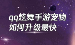 qq炫舞手游宠物如何升级最快