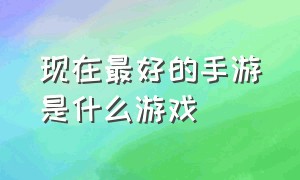 现在最好的手游是什么游戏