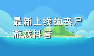 最新上线的丧尸游戏抖音