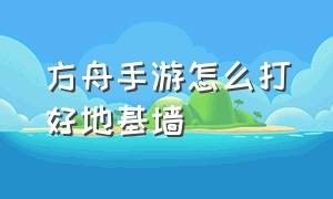 方舟手游怎么打好地基墙（方舟手游不用地基怎么放栅栏）