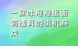 一款吐泡泡里面有道具的街机游戏