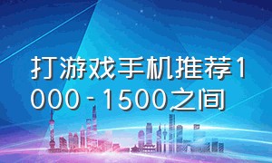 打游戏手机推荐1000-1500之间