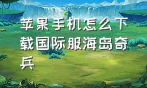 苹果手机怎么下载国际服海岛奇兵