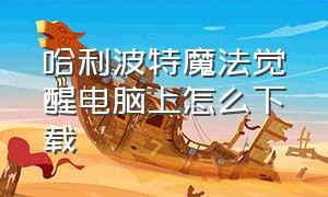 哈利波特魔法觉醒电脑上怎么下载