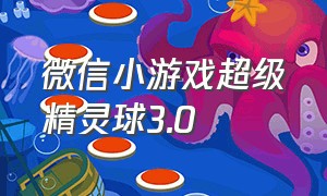 微信小游戏超级精灵球3.0（微信小游戏超级精灵球永久兑换码）