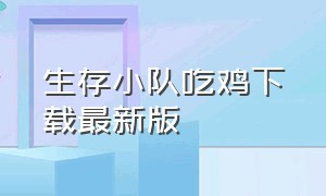 生存小队吃鸡下载最新版（生存小队吃鸡下载安装）