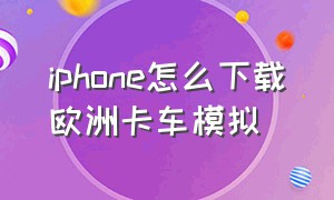 iphone怎么下载欧洲卡车模拟