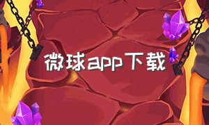 微球app下载（微球app下载官网）