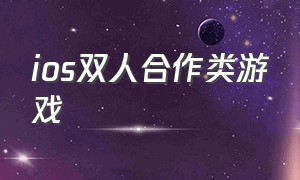 ios双人合作类游戏（ios十大双人游戏排行）