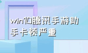 win10腾讯手游助手卡顿严重