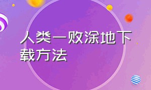 人类一败涂地下载方法（人类一败涂地详细下载教程）