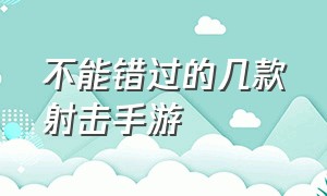 不能错过的几款射击手游（不能错过的几款射击手游推荐）