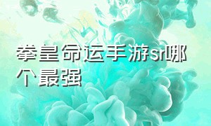 拳皇命运手游sr哪个最强